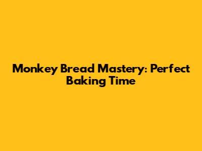 Monkey Bread Mastery: Perfect Baking Time