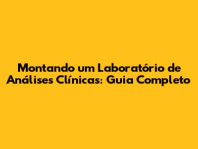 Montando um Laboratório de Análises Clínicas: Guia Completo