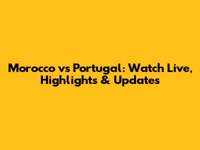 Morocco vs Portugal: Watch Live, Highlights & Updates