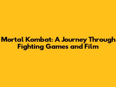 Mortal Kombat: A Journey Through Fighting Games and Film