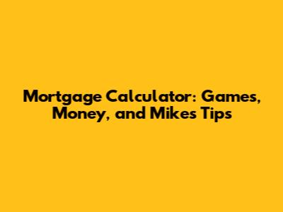 Mortgage Calculator: Games, Money, and Mike's Tips