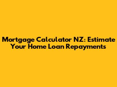 Mortgage Calculator NZ: Estimate Your Home Loan Repayments