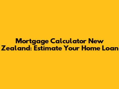 Mortgage Calculator New Zealand: Estimate Your Home Loan