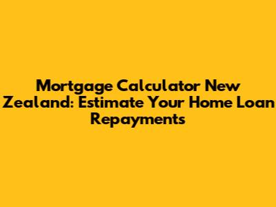 Mortgage Calculator New Zealand: Estimate Your Home Loan Repayments