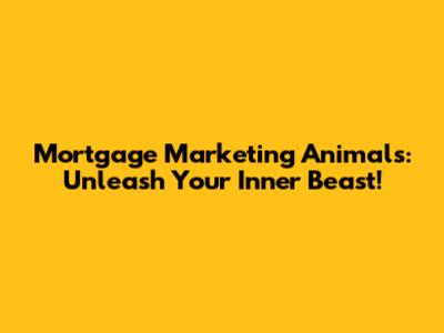 Mortgage Marketing Animals: Unleash Your Inner Beast!