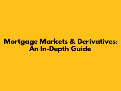 Mortgage Markets & Derivatives: An In-Depth Guide