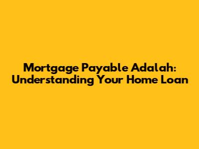 Mortgage Payable Adalah: Understanding Your Home Loan