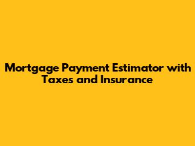 Mortgage Payment Estimator with Taxes and Insurance