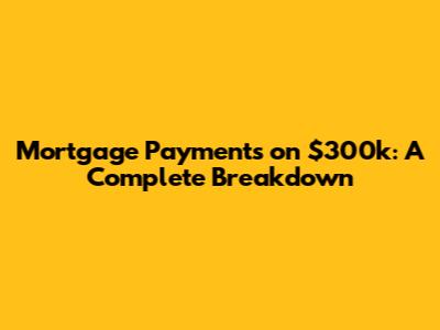 Mortgage Payments on $300k: A Complete Breakdown