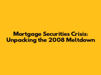 Mortgage Securities Crisis: Unpacking the 2008 Meltdown
