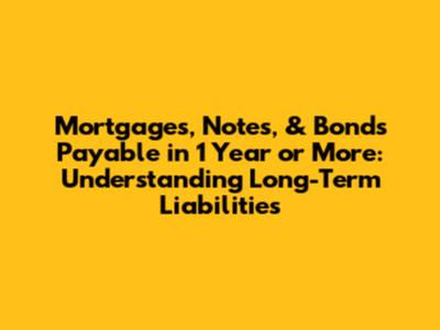Mortgages, Notes, & Bonds Payable in 1 Year or More: Understanding Long-Term Liabilities
