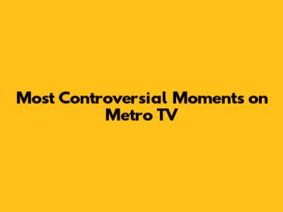 Most Controversial Moments on Metro TV