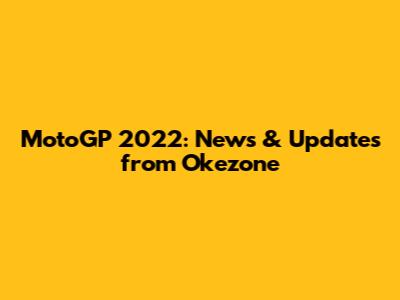 MotoGP 2022: News & Updates from Okezone