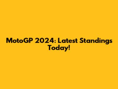 MotoGP 2024: Latest Standings Today!