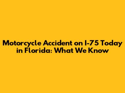 Motorcycle Accident on I-75 Today in Florida: What We Know