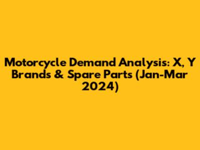 Motorcycle Demand Analysis: X, Y Brands & Spare Parts (Jan-Mar 2024)