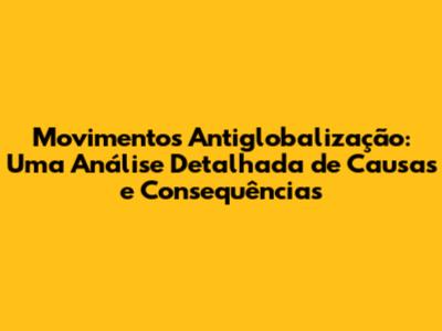 Movimentos Antiglobalização: Uma Análise Detalhada de Causas e Consequências