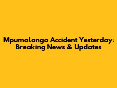 Mpumalanga Accident Yesterday: Breaking News & Updates