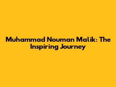 Muhammad Nouman Malik: The Inspiring Journey