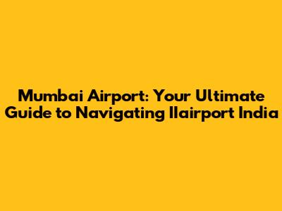 Mumbai Airport: Your Ultimate Guide to Navigating IIairport India