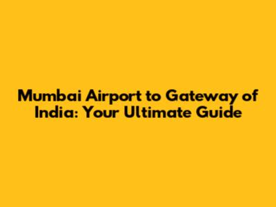 Mumbai Airport to Gateway of India: Your Ultimate Guide