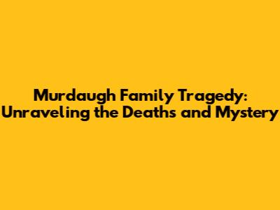 Murdaugh Family Tragedy: Unraveling the Deaths and Mystery
