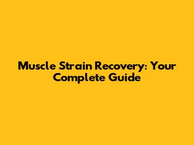 Muscle Strain Recovery: Your Complete Guide
