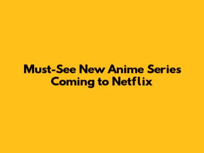 Must-See New Anime Series Coming to Netflix
