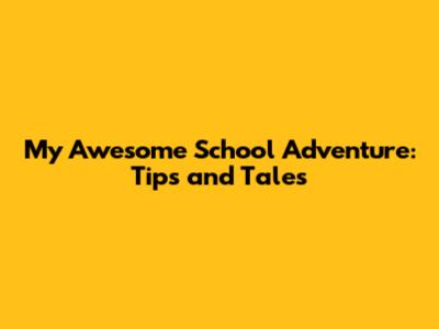 My Awesome School Adventure: Tips and Tales