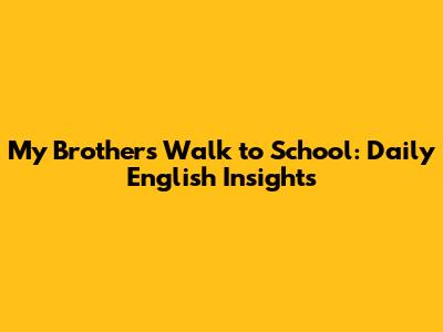 My Brother's Walk to School: Daily English Insights