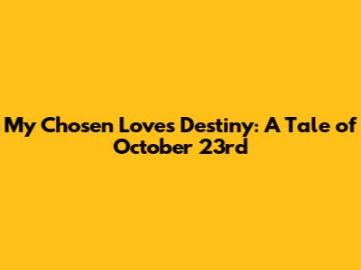 My Chosen Love's Destiny: A Tale of October 23rd