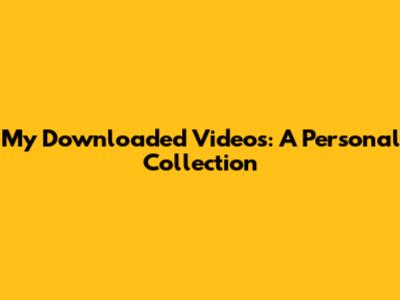 My Downloaded Videos: A Personal Collection