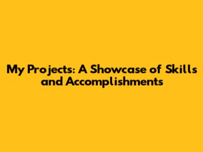 My Projects: A Showcase of Skills and Accomplishments