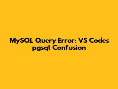 MySQL Query Error: VS Code's pgsql Confusion