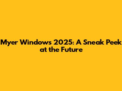 Myer Windows 2025: A Sneak Peek at the Future
