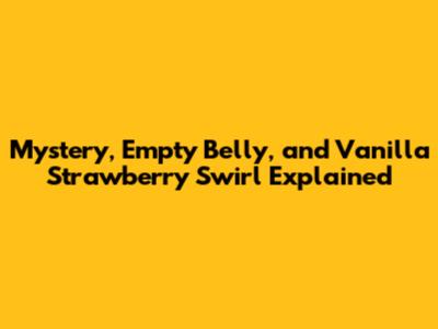 Mystery, Empty Belly, and Vanilla Strawberry Swirl Explained