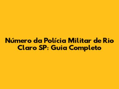 Número da Polícia Militar de Rio Claro SP: Guia Completo