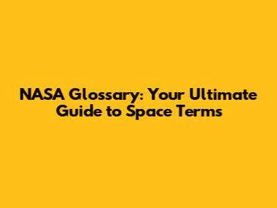 NASA Glossary: Your Ultimate Guide to Space Terms