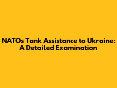 NATO's Tank Assistance to Ukraine: A Detailed Examination