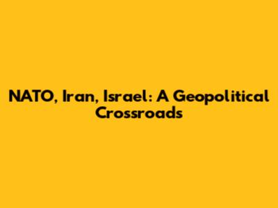 NATO, Iran, Israel: A Geopolitical Crossroads