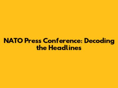 NATO Press Conference: Decoding the Headlines