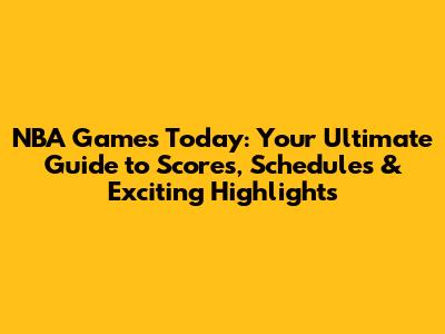 NBA Games Today: Your Ultimate Guide to Scores, Schedules & Exciting Highlights