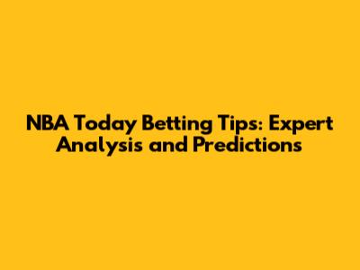 NBA Today Betting Tips: Expert Analysis and Predictions