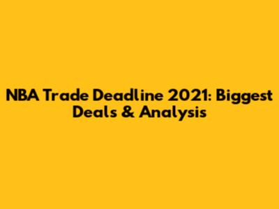NBA Trade Deadline 2021: Biggest Deals & Analysis