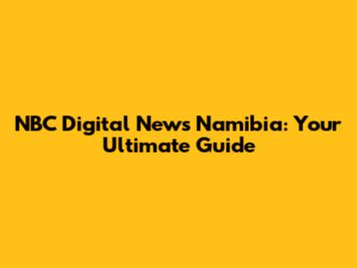 NBC Digital News Namibia: Your Ultimate Guide