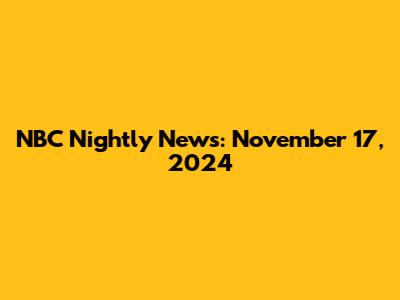NBC Nightly News: November 17, 2024