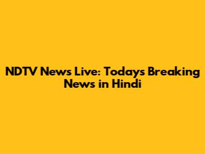 NDTV News Live: Today's Breaking News in Hindi