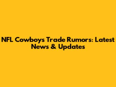 NFL Cowboys Trade Rumors: Latest News & Updates