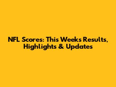 NFL Scores: This Week's Results, Highlights & Updates