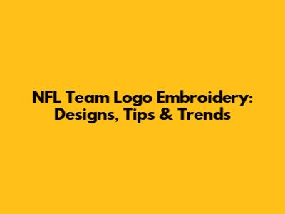 NFL Team Logo Embroidery: Designs, Tips & Trends